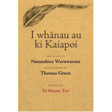 I Whanau au ki Kaiapoi: The Story of Natanahira Waruwarutu, as recorded by Thomas Green