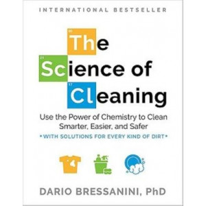 The Science of Cleaning: Use the Power of Chemistry to Clean Smarter, Easier and Safer
