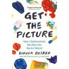 Get the Picture: How I Gatecrashed My Way Into the Art World