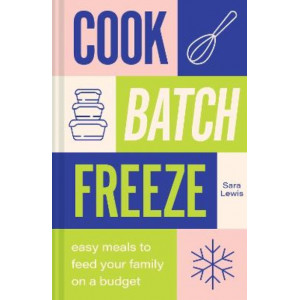 Cook, Batch, Freeze: Easy meals to feed your family on a budget