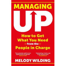 Managing Up: How to Get What You Need from the People in Charge