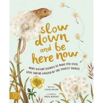 Slow Down and Be Here Now: More Nature Stories to Make You Stop, Look and Be Amazed by the Tiniest Things