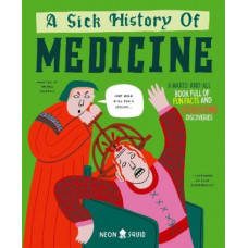 A Sick History of Medicine: A Warts-and-All Book Full of Fun Facts and Disgusting Discoveries