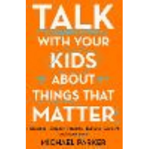 Talk With Your Kids About Things That Matter: A must have guide to consent, bullying, fake news and more