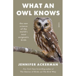 What an Owl Knows: The New Science Of The World's Most Enigmatic Birds