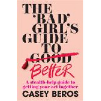 'Bad' Girl's Guide to Better: A stealth-help guide to getting your act together, The