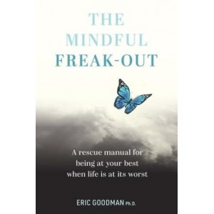The Mindful Freak-Out: A rescue manual for being at your best when life is at its worst
