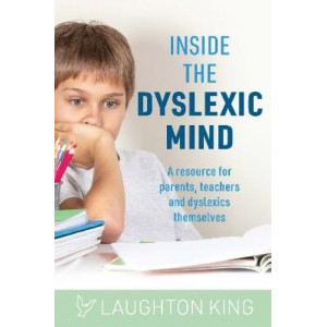 Inside the Dyslexic Mind: A resource for parents, teachers and dyslexics themselves