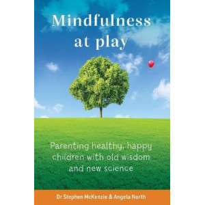 Mindfulness At Play: Parenting healthy, happy children with old wisdom and new science