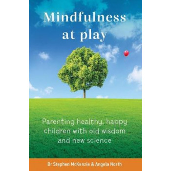 Mindfulness At Play: Parenting healthy, happy children with old wisdom and new science