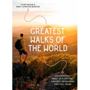 Greatest Walks of the World: 200 incredible hikes of a lifetime: amazing adventures and epic trails