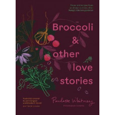 Broccoli & Other Love Stories: Notes and recipes from an always curious, often hungry kitchen gardener