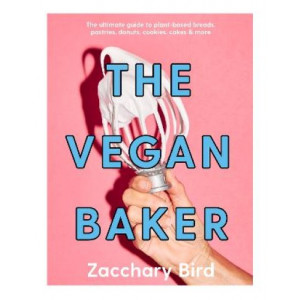The Vegan Baker: The ultimate guide to plant-based breads, pastries, donuts, cookies, cakes & more