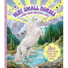 Very Small Horses Living Their Greatest Lives: Big life lessons from the littlest guys