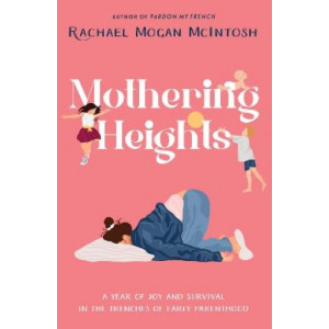 Mothering Heights: A year of joy and survival in the trenches of early parenthood