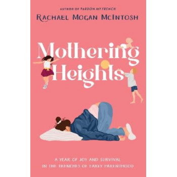 Mothering Heights: A year of joy and survival in the trenches of early parenthood