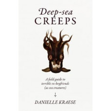 Deep-sea Creeps: A field guide to terrible ex-boyfriends (as sea creatures)