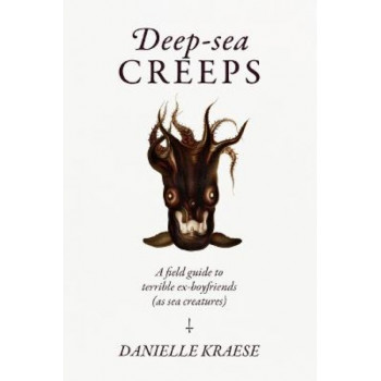 Deep-sea Creeps: A field guide to terrible ex-boyfriends (as sea creatures)