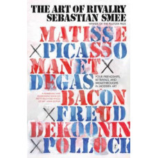 The Art of Rivalry: Four Friendships, Betrayals, and Breakthroughs in Modern Art