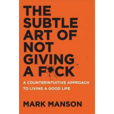 The Subtle Art of Not Giving a F*ck: A Counterintuitive Approach to Living a Good Life