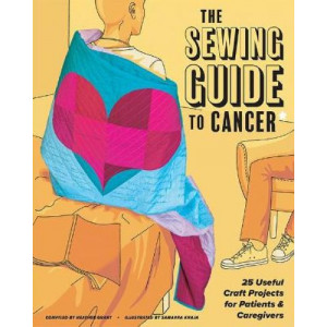 Sewing Guide to Cancer, The: 25 Useful Craft Projects for Patients & Caregivers