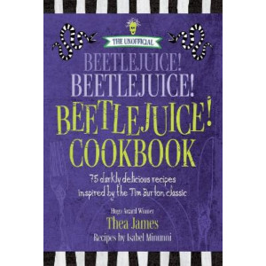The Unofficial Beetlejuice! Beetlejuice! Beetlejuice! Cookbook: 75 darkly delicious recipes inspired by the Tim Burton classic