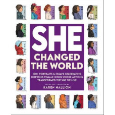 She Changed the World: 100+ portraits & essays celebrating inspiring female icons whose actions changed the way we live