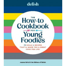 Delish The How-To Cookbook for Young Foodies: 75 Skills + Recipes That'll Make You a Great Cook for Life