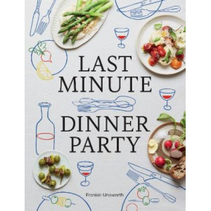 Last Minute Dinner Party: Over 120 Inspiring Dishes to Feed Family and Friends At A Moment's Notice