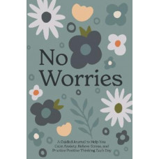 No Worries: A Guided Journal to Help You Calm Anxiety, Relieve Stress, and Practice Positive Thinking Each Day