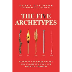 Five Archetypes, The: Discover Your True Nature and Transform Your Life and Relationships
