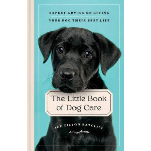 The Little Book of Dog Care: Expert Advice on Giving Your Dog Their Best Life