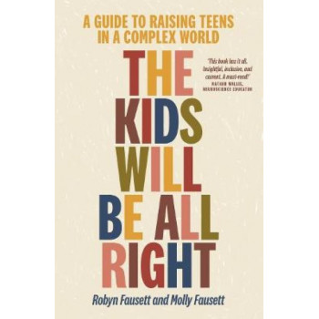 Kids Will Be All Right, The : A  Guide to Raising Teens in a Complex World