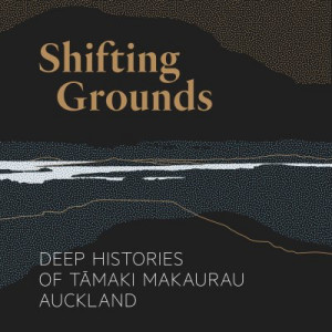 Shifting Grounds: Deep Histories of Tamaki Makaurau / Auckland