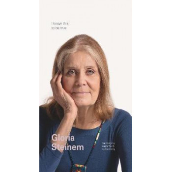 I Know This to Be True: Gloria Steinem on Empathy, Integrity and Authenticity