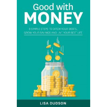 Good with Money: 8 Simple Steps to Ditch Your Debts, Grow Your Savings and Live your Best Life
