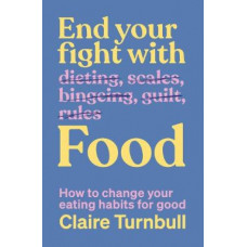 End Your Fight with Food: How to change your eating habits for good