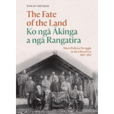 The Fate of the Land Ko nga Akinga a nga Rangatira: Maori Political Struggle in the Liberal Era 1891-1912