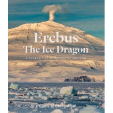 Erebus the Ice Dragon: Portrait of an Antarctic Volcano