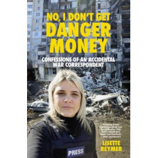 No, I Don't Get Danger Money: Confessions of an Accidental War Correspondent