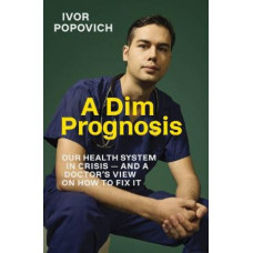 A Dim Prognosis: Our health system in crisis - and a doctor's view on how to fix it