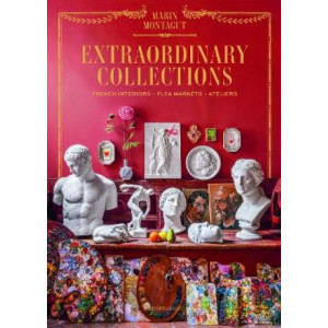 Extraordinary Collections: French Interiors, Flea Markets, Ateliers