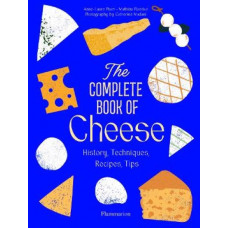 The Complete Book of Cheese: History, Techniques, Recipes, Tips