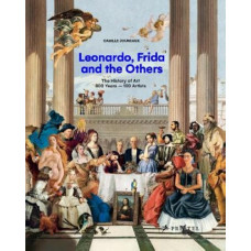 Leonardo, Frida and the Others: The History of Art, 800 Years - 100 Artists