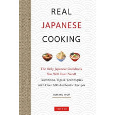 Real Japanese Cooking: Traditions, Tips, Techniques and Over 600 Authentic Recipes