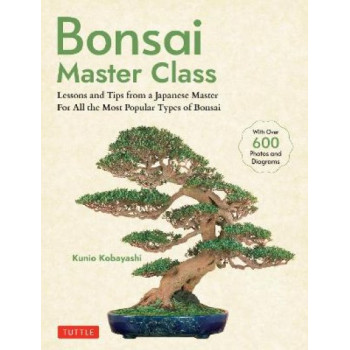 Bonsai Master Class: Lessons and Tips from a Japanese Master For All the Most Popular Types of Bonsai (With over 600 Photos & Diagrams)