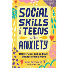 Social Skills for Teens with Anxiety: Make Friends and Do Stuff without Feeling Weird