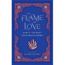 The Flame of Love: Rumi's 100 Most Passionate Poems