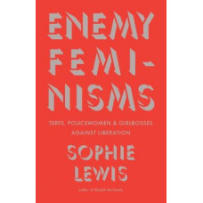Enemy Feminisms: TERFs, Policewomen, and Girlbosses Against Liberation