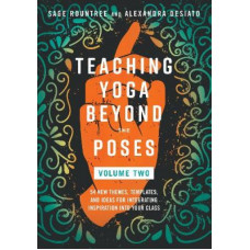 Teaching Yoga Beyond the Poses, Volume 2: 54 New Themes, Templates, and Ideas for Integrating Inspiration into Your Class